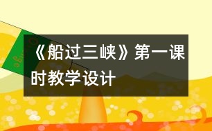 《船過三峽》第一課時教學(xué)設(shè)計