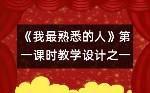 《我最熟悉的人》第一課時教學設計之一