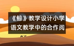 《鯨》教學(xué)設(shè)計(jì)：小學(xué)語文教學(xué)中的合作閱讀