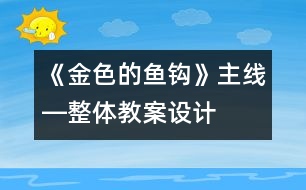 《金色的魚鉤》主線―整體教案設(shè)計(jì)