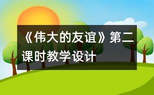 《偉大的友誼》第二課時教學(xué)設(shè)計