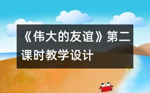 《偉大的友誼》第二課時(shí)教學(xué)設(shè)計(jì)