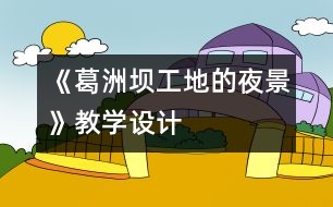 《葛洲壩工地的夜景》教學(xué)設(shè)計(jì)