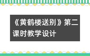 《黃鶴樓送別》第二課時(shí)教學(xué)設(shè)計(jì)