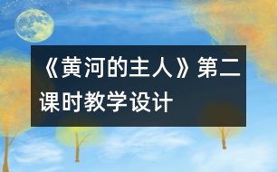 《黃河的主人》第二課時(shí)教學(xué)設(shè)計(jì)