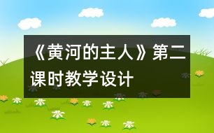 《黃河的主人》第二課時(shí)教學(xué)設(shè)計(jì)