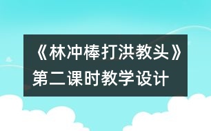 《林沖棒打洪教頭》第二課時教學(xué)設(shè)計