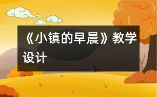 《小鎮(zhèn)的早晨》教學(xué)設(shè)計