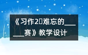 《習作2?難忘的______賽》教學設計