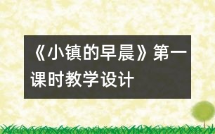 《小鎮(zhèn)的早晨》第一課時教學設(shè)計