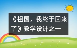 《祖國，我終于回來了》教學(xué)設(shè)計之一