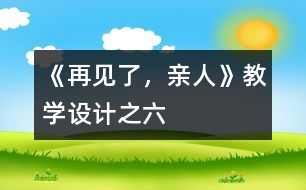 《再見(jiàn)了，親人》教學(xué)設(shè)計(jì)之六