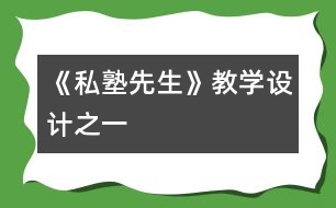 《“私塾先生”》教學(xué)設(shè)計(jì)之一