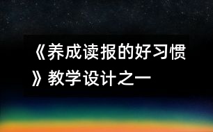 《養(yǎng)成讀報的好習慣》教學設計之一