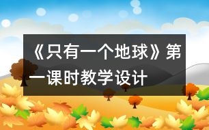 《只有一個(gè)地球》第一課時(shí)教學(xué)設(shè)計(jì)