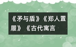 《矛與盾》、《鄭人置履》 《古代寓言兩則》教學(xué)設(shè)計(jì)之二