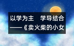 以學(xué)為主　學(xué)導(dǎo)結(jié)合――《賣火柴的小女孩》第二課時教學(xué)構(gòu)思