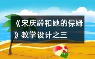 《宋慶齡和她的保姆》教學(xué)設(shè)計之三