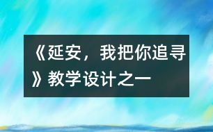 《延安，我把你追尋》教學(xué)設(shè)計(jì)之一