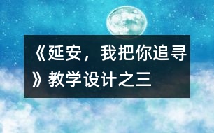 《延安，我把你追尋》教學(xué)設(shè)計(jì)之三