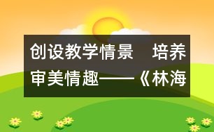 創(chuàng)設(shè)教學(xué)情景　培養(yǎng)審美情趣――《林?！方虒W(xué)設(shè)計(jì)