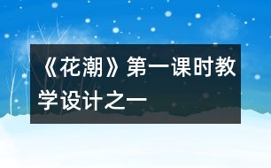 《花潮》第一課時教學(xué)設(shè)計之一