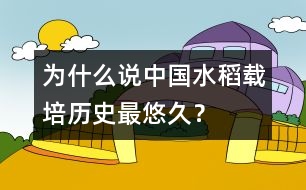 為什么說(shuō)中國(guó)水稻載培歷史最悠久？