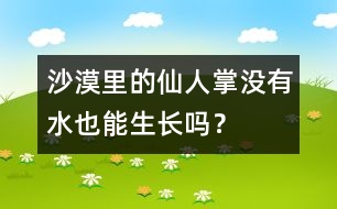 沙漠里的仙人掌沒有水也能生長嗎？