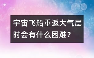 宇宙飛船重返大氣層時會有什么困難？