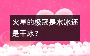 火星的極冠是“水冰”還是“干冰”？