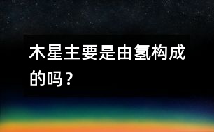 木星主要是由氫構(gòu)成的嗎？