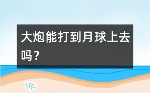 大炮能打到月球上去嗎？