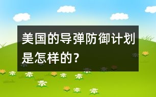 美國(guó)的導(dǎo)彈防御計(jì)劃是怎樣的？