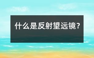 什么是反射望遠(yuǎn)鏡？