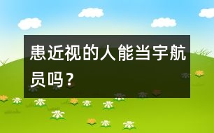 患近視的人能當(dāng)宇航員嗎？