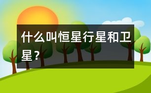 什么叫恒星、行星和衛(wèi)星？