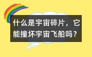 什么是宇宙碎片，它能撞壞宇宙飛船嗎？