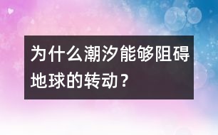 為什么潮汐能夠阻礙地球的轉動？