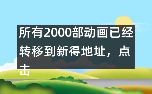 所有2000部動畫已經(jīng)轉(zhuǎn)移到新得地址，點擊進入觀看