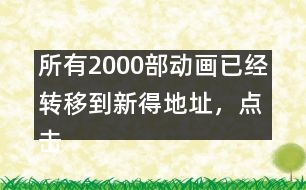 所有2000部動畫已經(jīng)轉(zhuǎn)移到新得地址，點擊進入觀看