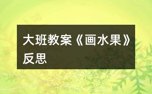 大班教案《畫水果》反思