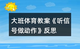 大班體育教案《聽(tīng)信號(hào)做動(dòng)作》反思