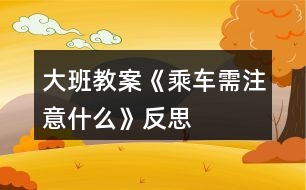 大班教案《乘車需注意什么》反思