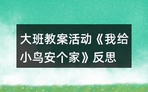 大班教案活動(dòng)《我給小鳥安個(gè)家》反思