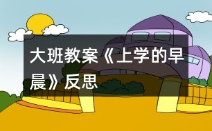 大班教案《上學的早晨》反思