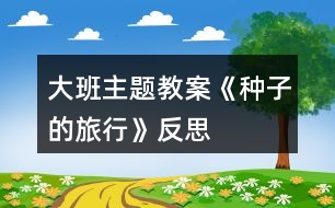 大班主題教案《種子的旅行》反思