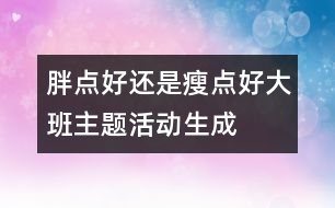 “胖點(diǎn)好還是瘦點(diǎn)好”大班主題活動生成話題