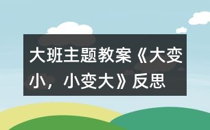 大班主題教案《大變小，小變大》反思