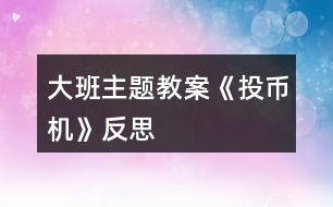 大班主題教案《投幣機(jī)》反思