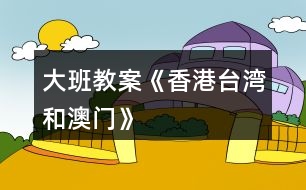 大班教案《香港、臺灣和澳門》